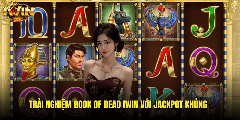 Book Of Dead Iwin: Khám Phá Slot Game Ai Cập Huyền Bí 3 Trải Nghiệm Book Of Dead Iwin Với Jackpot Khủng